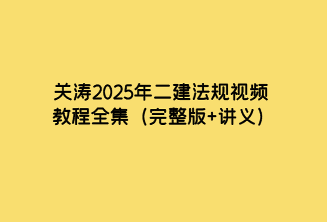 关涛2025年二建法规视频教程全集（完整版+讲义）-考证小密圈