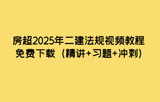 房超2025年二建法规视频教程免费下载（精讲+习题+冲刺）-考证小密圈