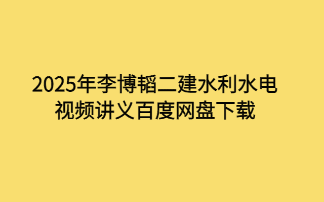 2025年李博韬二建水利水电视频讲义百度网盘下载-考证小密圈