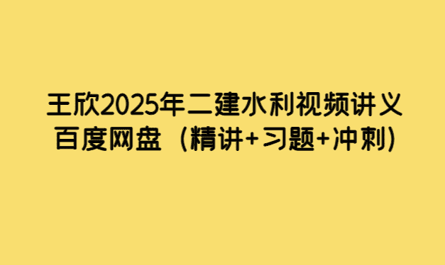 王欣2025年二建水利视频讲义百度网盘（精讲+习题+冲刺）-考证小密圈