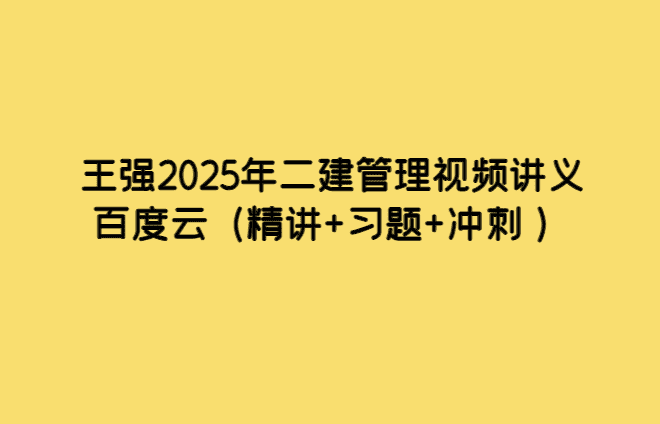 王强2025年二建管理视频讲义百度云（精讲+习题+冲刺 ）-考证小密圈