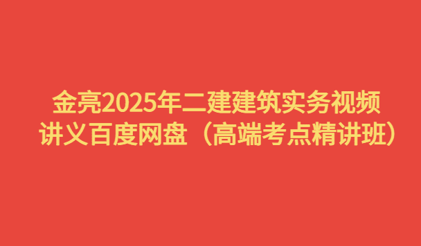 金亮2025年二建建筑实务视频讲义百度网盘（高端考点精讲班）-考证小密圈