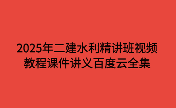 2025年二建水利精讲班视频教程课件讲义百度云全集-考证小密圈