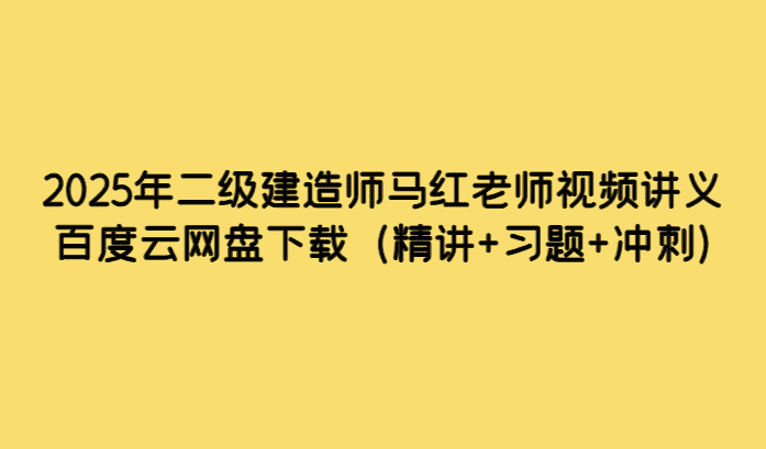 2025年二级建造师马红老师视频讲义百度云网盘下载（精讲+习题+冲刺）-考证小密圈