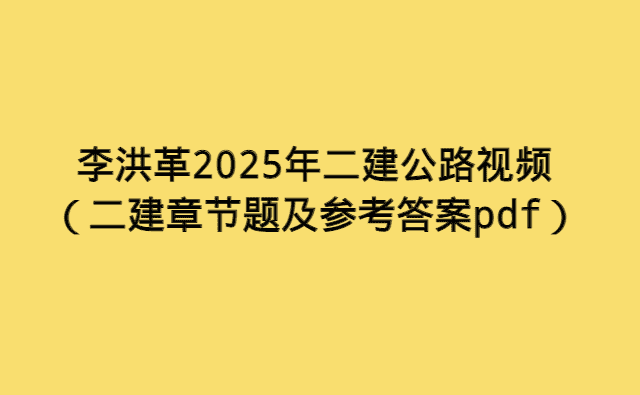 李洪革2025年二建公路视频（二建章节题及参考答案pdf）-考证小密圈