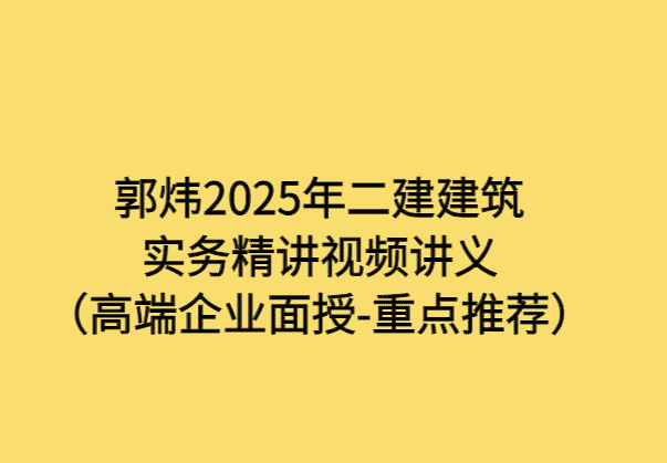 郭炜2025年二建建筑实务精讲视频讲义（高端企业面授-重点推荐）-考证小密圈