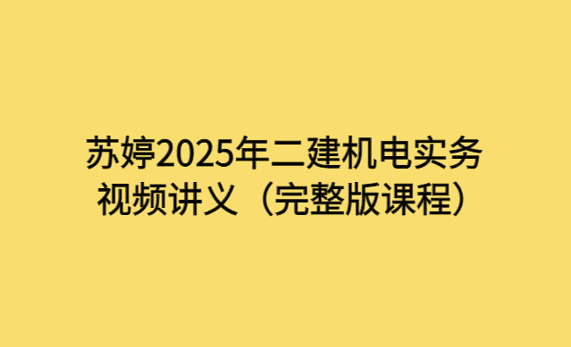 苏婷2025年二建机电实务视频讲义（完整版课程）-考证小密圈