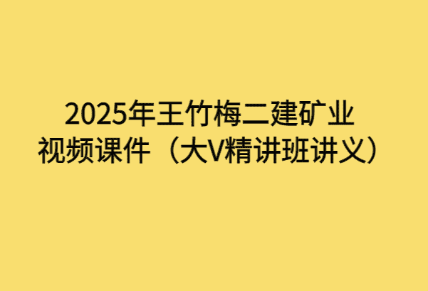 2025年王竹梅二建矿业视频课件（大V精讲班讲义）-考证小密圈