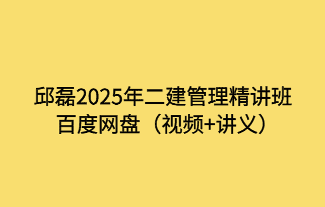 邱磊2025年二建管理精讲班百度网盘（视频+讲义）-考证小密圈