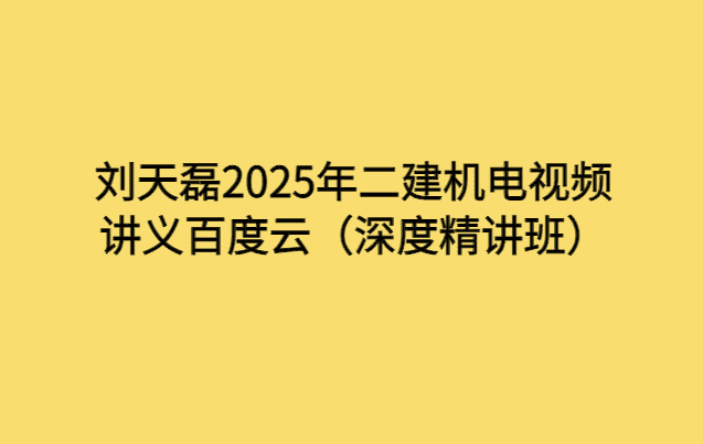 刘天磊2025年二建机电视频讲义百度云（深度精讲班）-考证小密圈