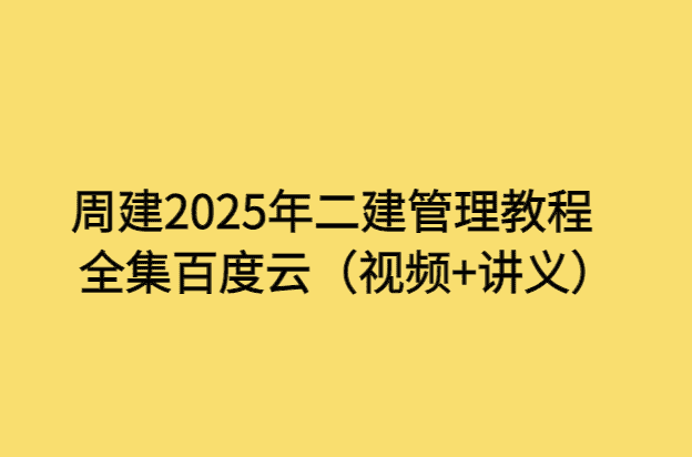 周建2025年二建管理教程全集百度云（视频+讲义）-考证小密圈