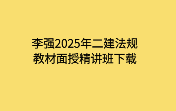 李强2025年二建法规教材面授精讲班下载-考证小密圈