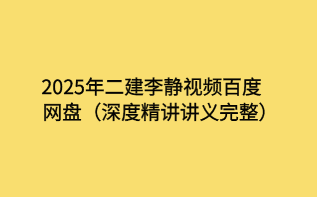 2025年二建李静视频百度网盘（深度精讲讲义完整）-考证小密圈