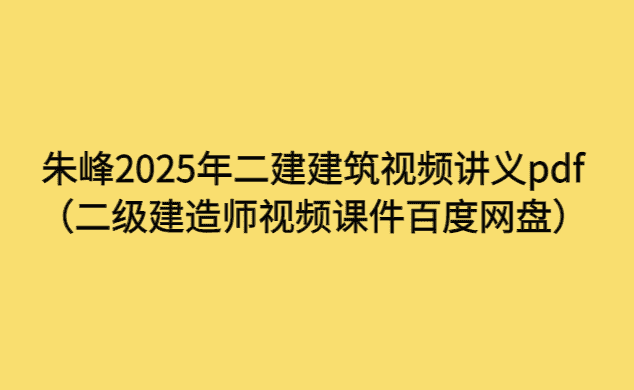 朱峰2025年二建建筑视频讲义pdf（二级建造师视频课件百度网盘）-考证小密圈