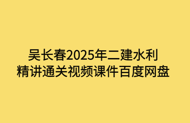 吴长春2025年二建水利精讲通关视频课件百度网盘-考证小密圈