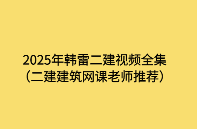 2025年韩雷二建视频全集（二建建筑网课老师推荐）-考证小密圈