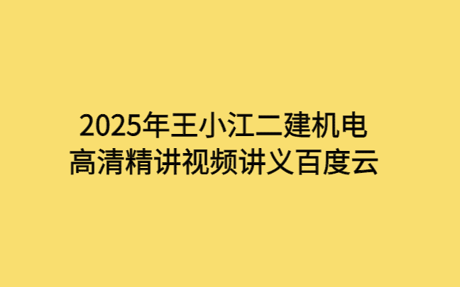 2025年王小江二建机电高清精讲视频讲义百度云-考证小密圈