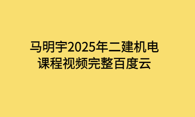 马明宇2025年二建机电课程视频完整百度云-考证小密圈