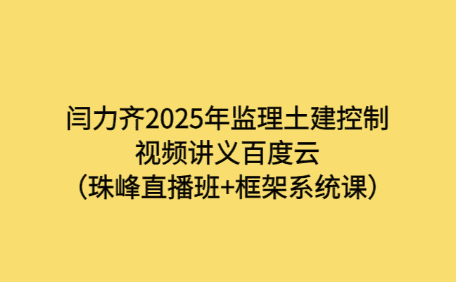 闫力齐2025年监理土建控制视频讲义百度云（珠峰直播班+框架系统课）-考证小密圈