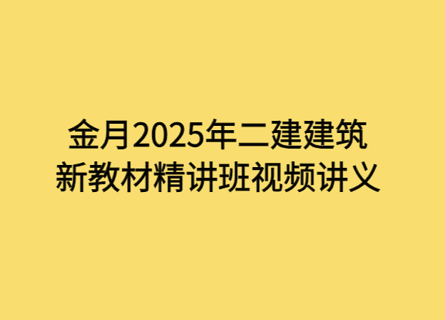 金月2025年二建建筑新教材精讲班视频讲义-考证小密圈