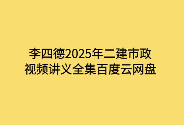 李四德2025年二建市政视频讲义全集百度云网盘-考证小密圈