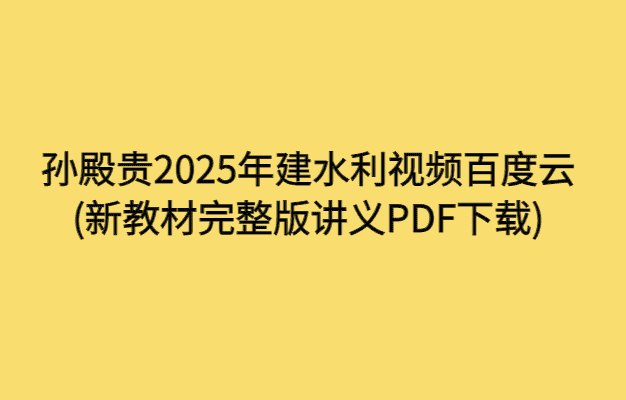 孙殿贵2025年建水利视频百度云(新教材完整版讲义PDF下载)-考证小密圈