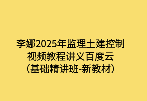 李娜2025年监理土建控制视频教程讲义百度云（基础精讲班-新教材）-考证小密圈