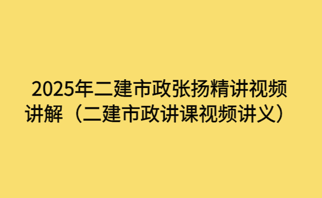 2025年二建市政张扬精讲视频讲解（二建市政讲课视频讲义）-考证小密圈