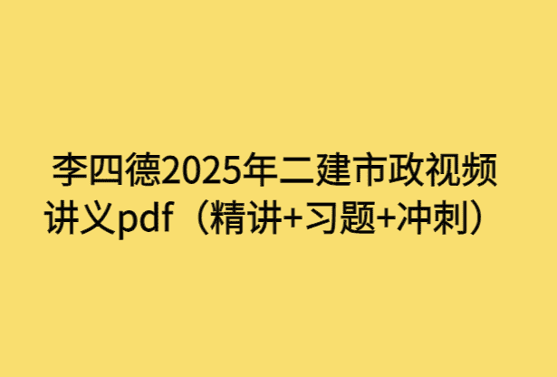 李四德2025年二建市政视频讲义pdf（精讲+习题+冲刺）-考证小密圈