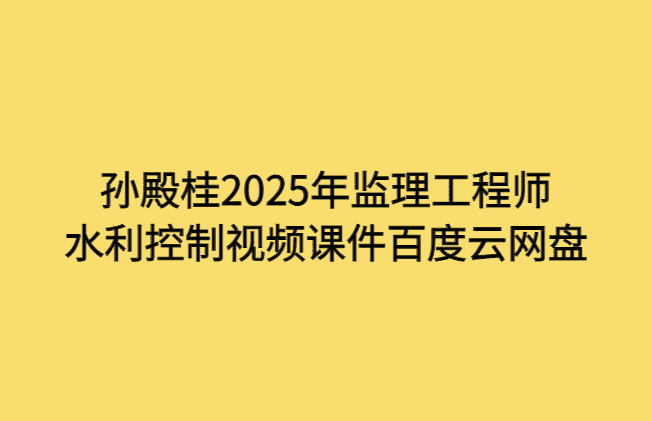 孙殿桂2025年监理工程师水利控制视频课件百度云网盘-考证小密圈