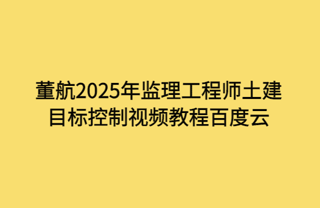 董航2025年监理工程师土建目标控制视频教程百度云-考证小密圈