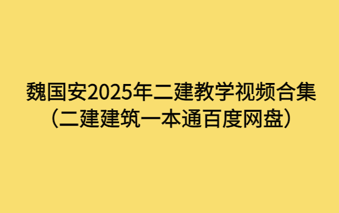 魏国安2025年二建教学视频合集（二建建筑一本通百度网盘）-考证小密圈