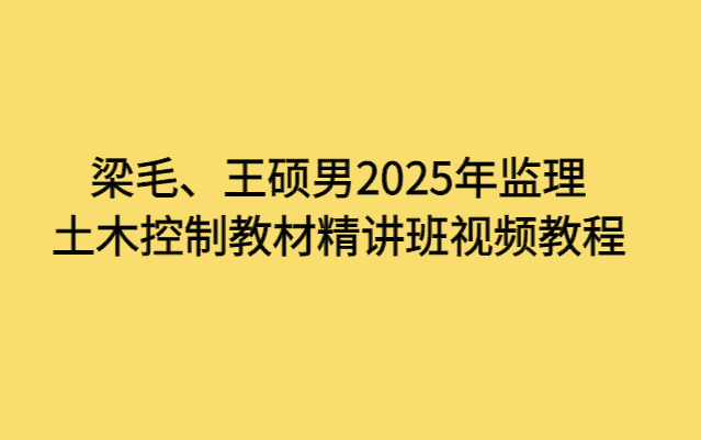 梁毛、王硕男2025年监理土木控制教材精讲班视频教程-考证小密圈