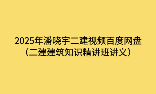 2025年潘晓宇二建视频百度网盘（二建建筑知识精讲班讲义）-考证小密圈