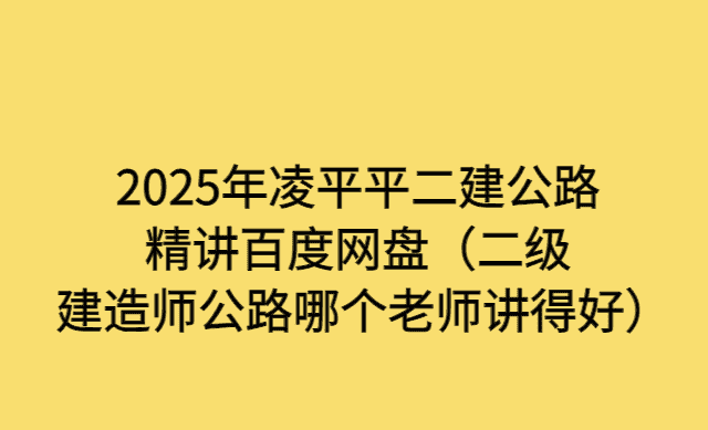 2025年凌平平二建公路精讲百度网盘（二级建造师公路哪个老师讲得好）-考证小密圈